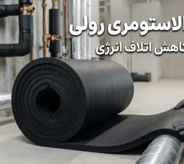 عایق الاستومری رولی مناسب کاهش اتلاف انرژی؛ انتخاب، مزایا و کاربردها