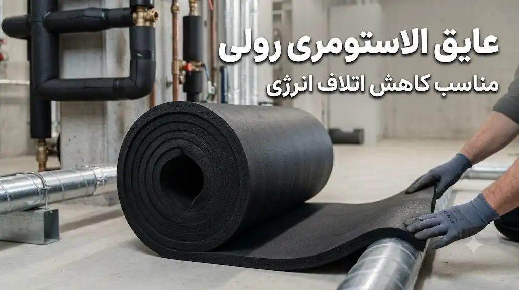عایق الاستومری رولی مناسب کاهش اتلاف انرژی؛ انتخاب، مزایا و کاربردها